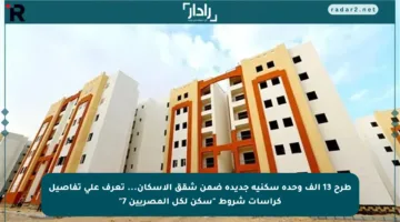 طرح 13 ألف وحدة سكنية جديدة ضمن شقق الإسكان… تعرف على تفاصيل كراسات شروط “سكن لكل المصريين 7”